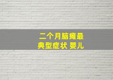 二个月脑瘫最典型症状 婴儿